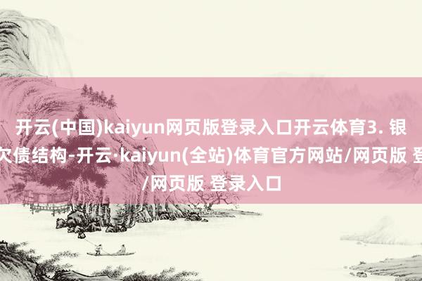 开云(中国)kaiyun网页版登录入口开云体育3. 银行优化欠债结构-开云·kaiyun(全站)体育官方网站/网页版 登录入口