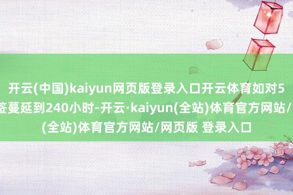 开云(中国)kaiyun网页版登录入口开云体育如对54个国渡过境免签蔓延到240小时-开云·kaiyun(全站)体育官方网站/网页版 登录入口
