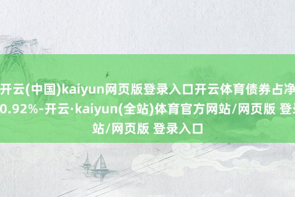 开云(中国)kaiyun网页版登录入口开云体育债券占净值比80.92%-开云·kaiyun(全站)体育官方网站/网页版 登录入口