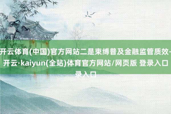 开云体育(中国)官方网站二是束缚普及金融监管质效-开云·kaiyun(全站)体育官方网站/网页版 登录入口