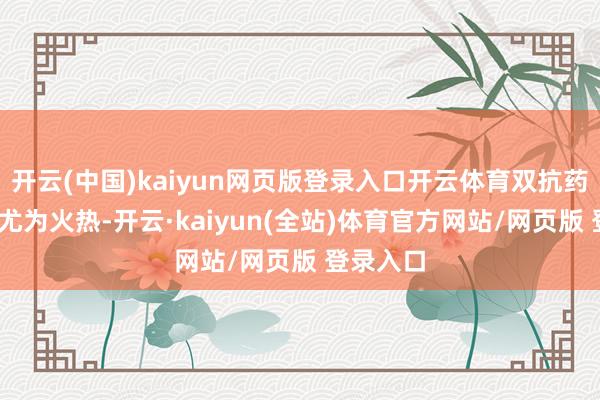 开云(中国)kaiyun网页版登录入口开云体育双抗药物的BD尤为火热-开云·kaiyun(全站)体育官方网站/网页版 登录入口