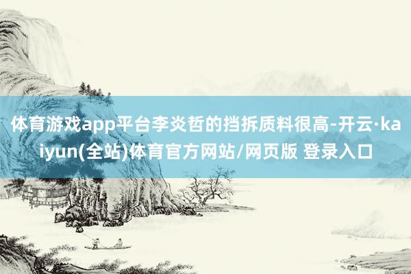 体育游戏app平台李炎哲的挡拆质料很高-开云·kaiyun(全站)体育官方网站/网页版 登录入口