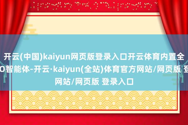 开云(中国)kaiyun网页版登录入口开云体育内置全新YOYO智能体-开云·kaiyun(全站)体育官方网站/网页版 登录入口