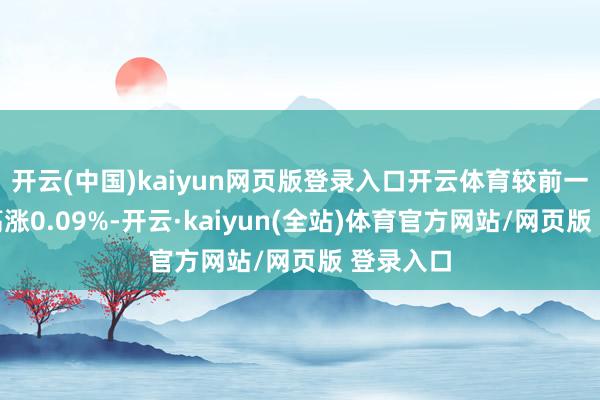 开云(中国)kaiyun网页版登录入口开云体育较前一往复日高涨0.09%-开云·kaiyun(全站)体育官方网站/网页版 登录入口