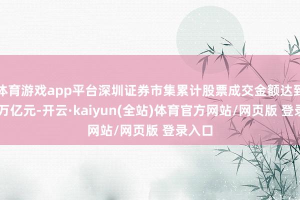 体育游戏app平台深圳证券市集累计股票成交金额达到1.47万亿元-开云·kaiyun(全站)体育官方网站/网页版 登录入口
