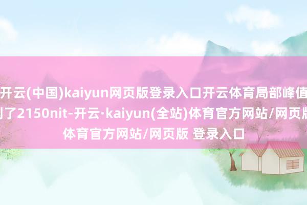 开云(中国)kaiyun网页版登录入口开云体育局部峰值亮度也来到了2150nit-开云·kaiyun(全站)体育官方网站/网页版 登录入口