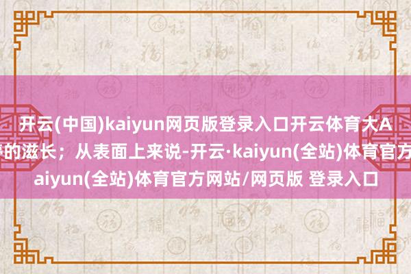 开云(中国)kaiyun网页版登录入口开云体育大A股市依然这么生生不停的滋长；从表面上来说-开云·kaiyun(全站)体育官方网站/网页版 登录入口