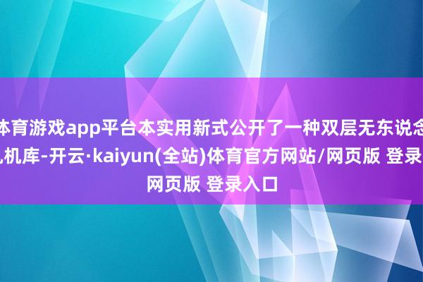 体育游戏app平台本实用新式公开了一种双层无东说念主机机库-开云·kaiyun(全站)体育官方网站/网页版 登录入口