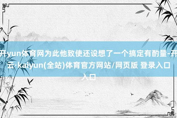 开yun体育网为此他致使还设想了一个搞定有酌量-开云·kaiyun(全站)体育官方网站/网页版 登录入口