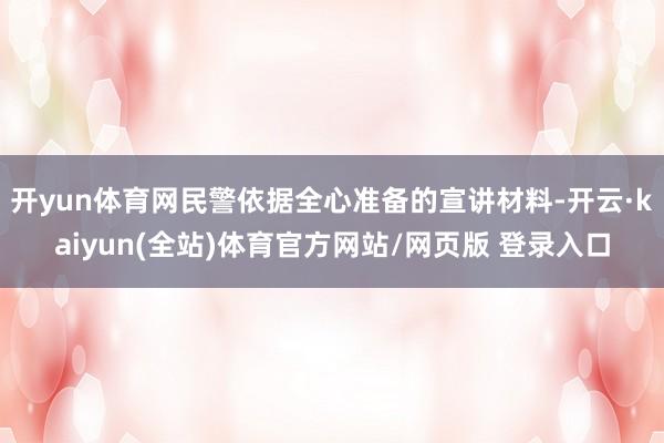 开yun体育网民警依据全心准备的宣讲材料-开云·kaiyun(全站)体育官方网站/网页版 登录入口