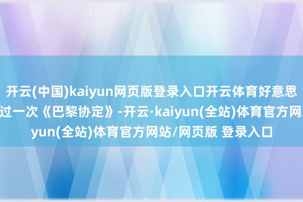 开云(中国)kaiyun网页版登录入口开云体育好意思国就在2020年退出过一次《巴黎协定》-开云·kaiyun(全站)体育官方网站/网页版 登录入口