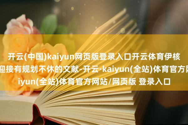 开云(中国)kaiyun网页版登录入口开云体育伊核协议是受到聚首国安迎接有规划不休的文献-开云·kaiyun(全站)体育官方网站/网页版 登录入口