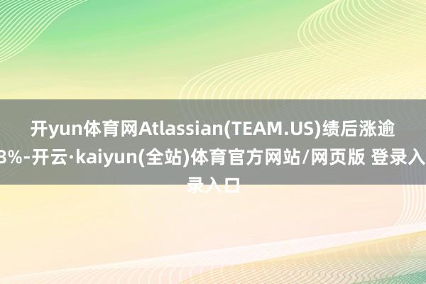 开yun体育网Atlassian(TEAM.US)绩后涨逾18%-开云·kaiyun(全站)体育官方网站/网页版 登录入口