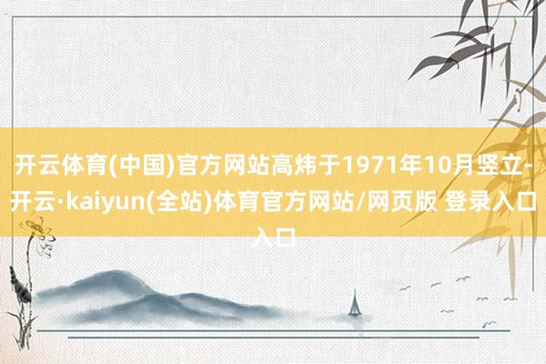 开云体育(中国)官方网站高炜于1971年10月竖立-开云·kaiyun(全站)体育官方网站/网页版 登录入口
