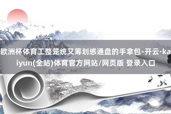 欧洲杯体育工整笼统又筹划感通盘的手拿包-开云·kaiyun(全站)体育官方网站/网页版 登录入口
