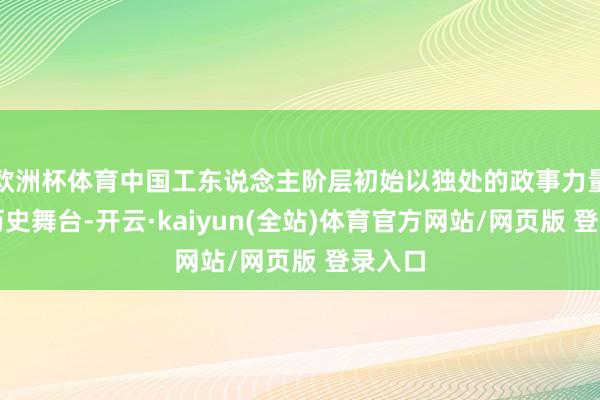 欧洲杯体育中国工东说念主阶层初始以独处的政事力量登上历史舞台-开云·kaiyun(全站)体育官方网站/网页版 登录入口