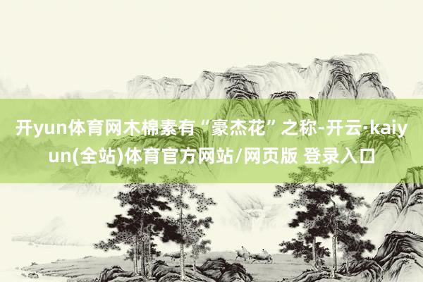 开yun体育网木棉素有“豪杰花”之称-开云·kaiyun(全站)体育官方网站/网页版 登录入口