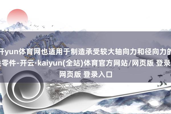 开yun体育网也适用于制造承受较大轴向力和径向力的轴类零件-开云·kaiyun(全站)体育官方网站/网页版 登录入口