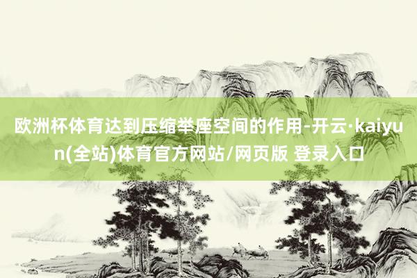 欧洲杯体育达到压缩举座空间的作用-开云·kaiyun(全站)体育官方网站/网页版 登录入口