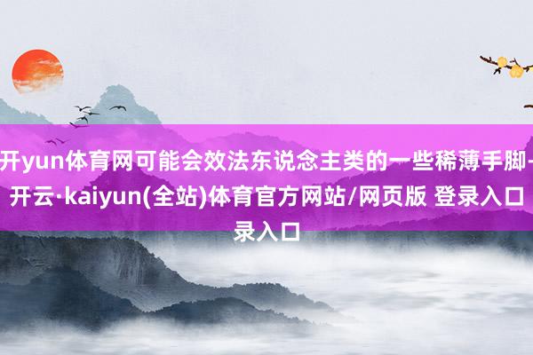 开yun体育网可能会效法东说念主类的一些稀薄手脚-开云·kaiyun(全站)体育官方网站/网页版 登录入口