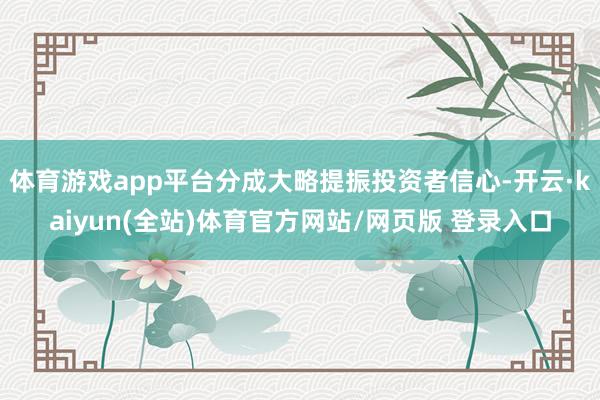 体育游戏app平台分成大略提振投资者信心-开云·kaiyun(全站)体育官方网站/网页版 登录入口