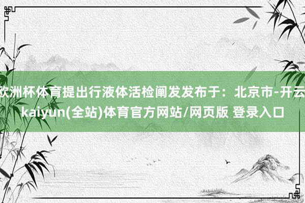 欧洲杯体育提出行液体活检阐发发布于：北京市-开云·kaiyun(全站)体育官方网站/网页版 登录入口