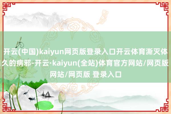开云(中国)kaiyun网页版登录入口开云体育澌灭体内隐藏日久的病邪-开云·kaiyun(全站)体育官方网站/网页版 登录入口