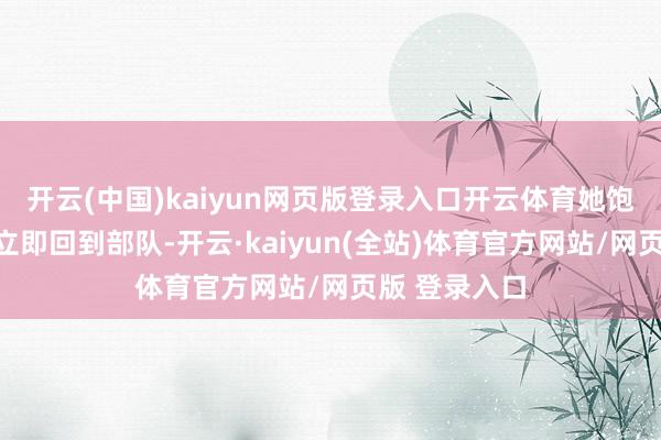 开云(中国)kaiyun网页版登录入口开云体育她饱读动王长献立即回到部队-开云·kaiyun(全站)体育官方网站/网页版 登录入口
