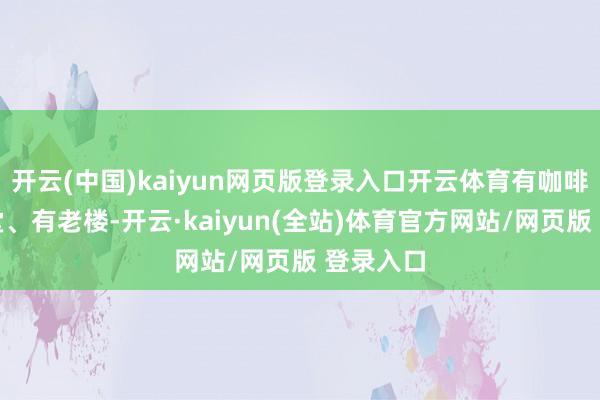 开云(中国)kaiyun网页版登录入口开云体育有咖啡、有弄堂、有老楼-开云·kaiyun(全站)体育官方网站/网页版 登录入口
