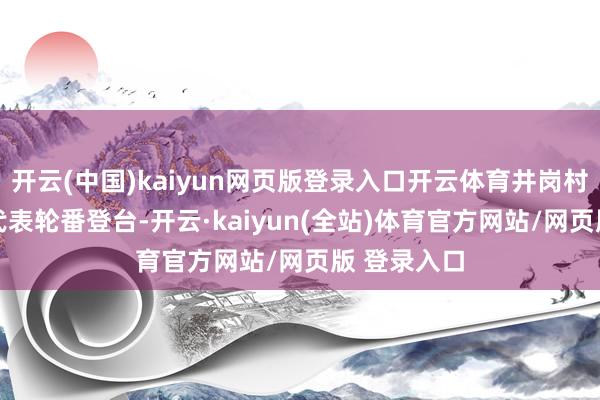 开云(中国)kaiyun网页版登录入口开云体育井岗村60名村民代表轮番登台-开云·kaiyun(全站)体育官方网站/网页版 登录入口