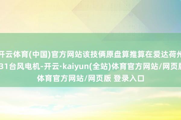 开云体育(中国)官方网站该技俩原盘算推算在爱达荷州南部修建231台风电机-开云·kaiyun(全站)体育官方网站/网页版 登录入口