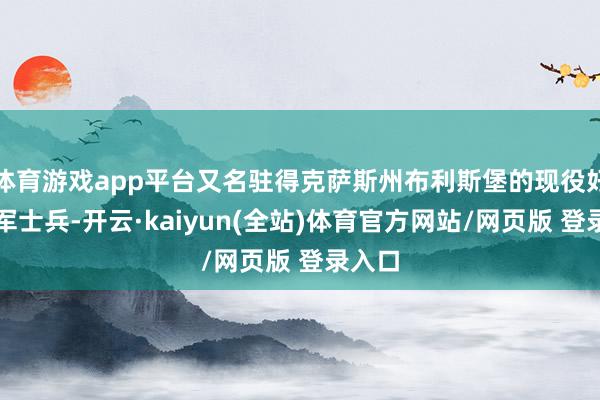 体育游戏app平台又名驻得克萨斯州布利斯堡的现役好意思军士兵-开云·kaiyun(全站)体育官方网站/网页版 登录入口