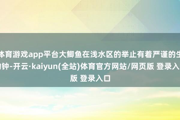 体育游戏app平台大鲫鱼在浅水区的举止有着严谨的生物钟-开云·kaiyun(全站)体育官方网站/网页版 登录入口