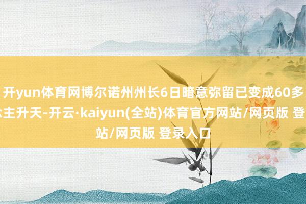 开yun体育网博尔诺州州长6日暗意弥留已变成60多东说念主升天-开云·kaiyun(全站)体育官方网站/网页版 登录入口