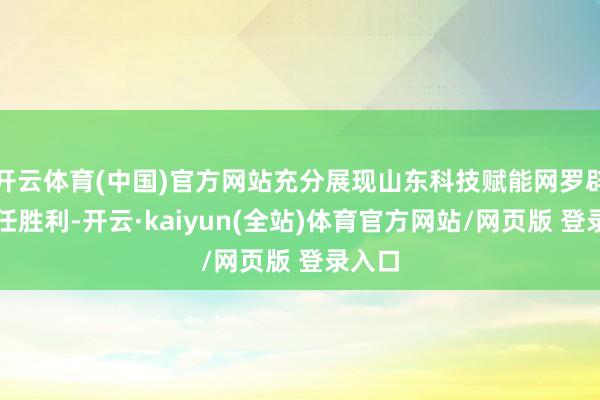 开云体育(中国)官方网站充分展现山东科技赋能网罗辟谣责任胜利-开云·kaiyun(全站)体育官方网站/网页版 登录入口