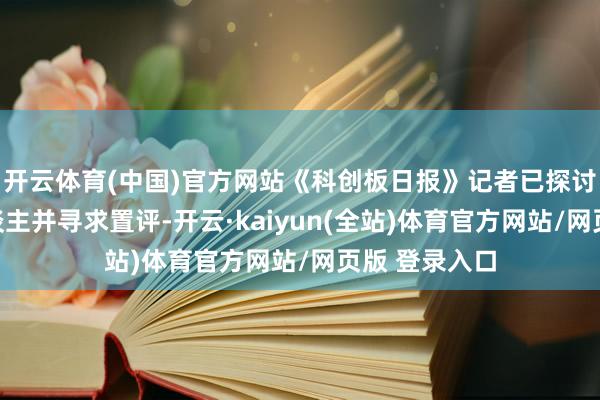 开云体育(中国)官方网站《科创板日报》记者已探讨智元机器东谈主并寻求置评-开云·kaiyun(全站)体育官方网站/网页版 登录入口