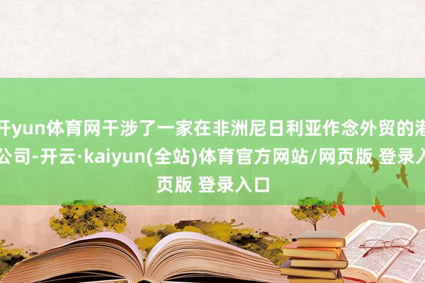 开yun体育网干涉了一家在非洲尼日利亚作念外贸的港资公司-开云·kaiyun(全站)体育官方网站/网页版 登录入口