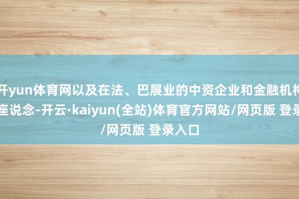 开yun体育网以及在法、巴展业的中资企业和金融机构代表座说念-开云·kaiyun(全站)体育官方网站/网页版 登录入口