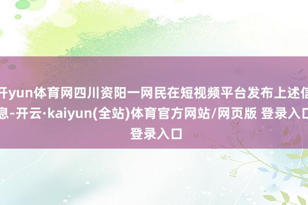 开yun体育网四川资阳一网民在短视频平台发布上述信息-开云·kaiyun(全站)体育官方网站/网页版 登录入口