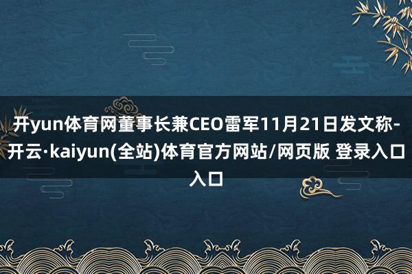 开yun体育网董事长兼CEO雷军11月21日发文称-开云·kaiyun(全站)体育官方网站/网页版 登录入口