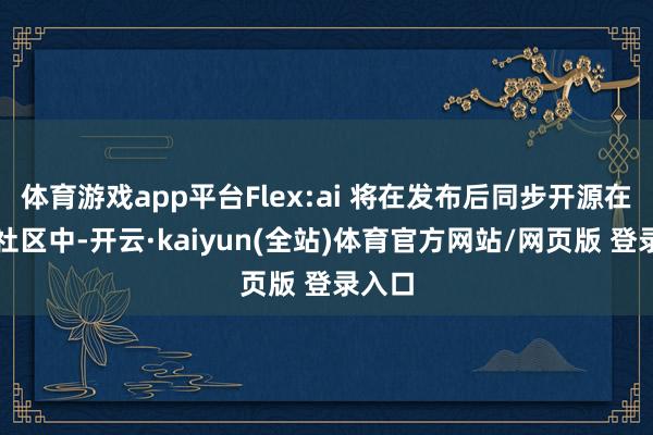 体育游戏app平台Flex:ai 将在发布后同步开源在魔擎社区中-开云·kaiyun(全站)体育官方网站/网页版 登录入口