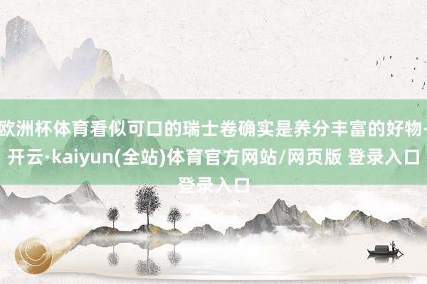 欧洲杯体育看似可口的瑞士卷确实是养分丰富的好物-开云·kaiyun(全站)体育官方网站/网页版 登录入口