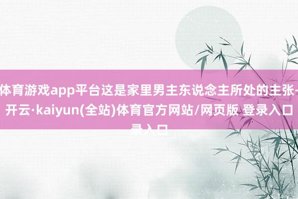体育游戏app平台这是家里男主东说念主所处的主张-开云·kaiyun(全站)体育官方网站/网页版 登录入口