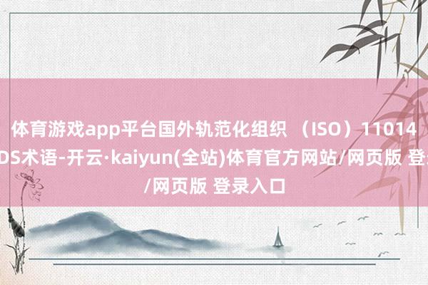 体育游戏app平台国外轨范化组织 （ISO）11014接纳SDS术语-开云·kaiyun(全站)体育官方网站/网页版 登录入口