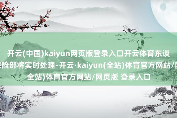 开云(中国)kaiyun网页版登录入口开云体育东谈主力资源社会保险部将实时处理-开云·kaiyun(全站)体育官方网站/网页版 登录入口