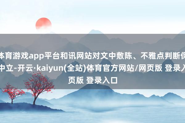 体育游戏app平台和讯网站对文中敷陈、不雅点判断保执中立-开云·kaiyun(全站)体育官方网站/网页版 登录入口