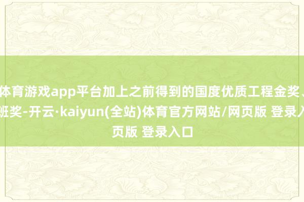 体育游戏app平台加上之前得到的国度优质工程金奖、鲁班奖-开云·kaiyun(全站)体育官方网站/网页版 登录入口
