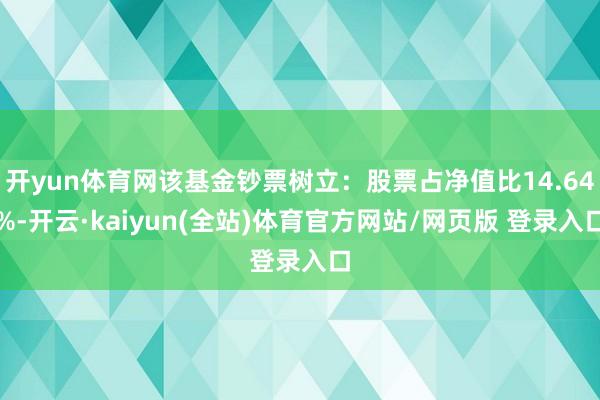 开yun体育网该基金钞票树立:股票占净值比14.64%-开云·kaiyun(全站)体育官方网站/网页版 登录入口
