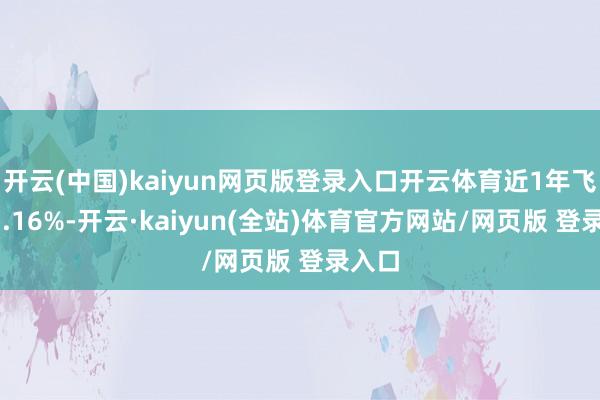开云(中国)kaiyun网页版登录入口开云体育近1年飞腾11.16%-开云·kaiyun(全站)体育官方网站/网页版 登录入口