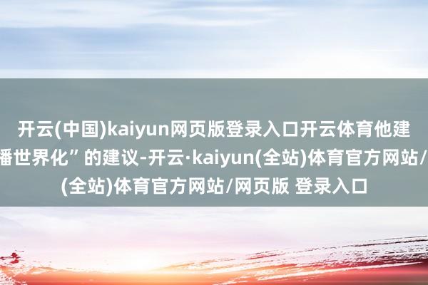 开云(中国)kaiyun网页版登录入口开云体育他建议“北京餐饮传播世界化”的建议-开云·kaiyun(全站)体育官方网站/网页版 登录入口